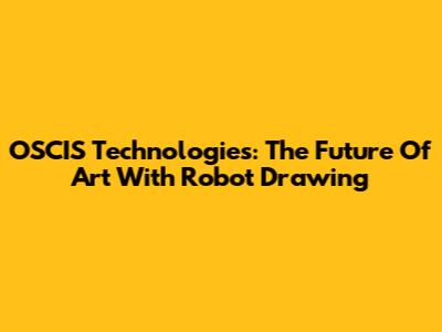 OSCIS Technologies: The Future Of Art With Robot Drawing