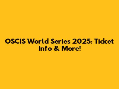 OSCIS World Series 2025: Ticket Info & More!