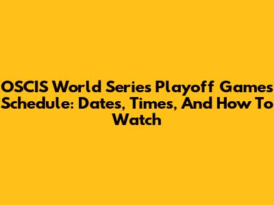 OSCIS World Series Playoff Games Schedule: Dates, Times, And How To Watch