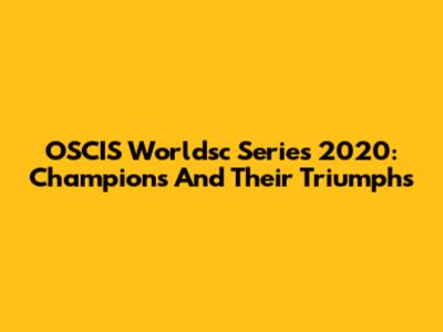 OSCIS Worldsc Series 2020: Champions And Their Triumphs