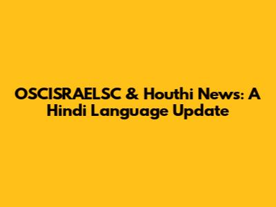 OSCISRAELSC & Houthi News: A Hindi Language Update
