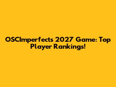 OSCImperfects 2027 Game: Top Player Rankings!