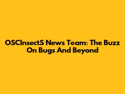 OSCInsectS News Team: The Buzz On Bugs And Beyond