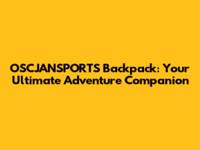 OSCJANSPORTS Backpack: Your Ultimate Adventure Companion
