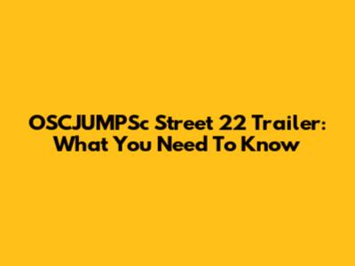 OSCJUMPSc Street 22 Trailer: What You Need To Know