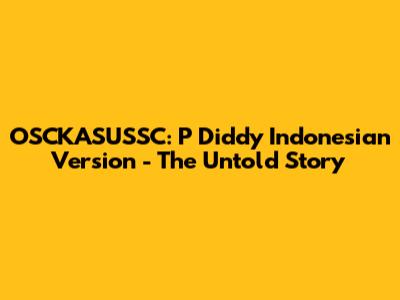 OSCKASUSSC: P Diddy Indonesian Version - The Untold Story