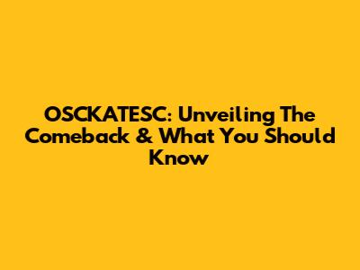 OSCKATESC: Unveiling The Comeback & What You Should Know