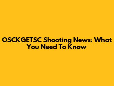 OSCKGETSC Shooting News: What You Need To Know