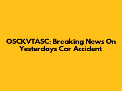 OSCKVTASC: Breaking News On Yesterday's Car Accident