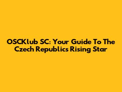 OSCKlub SC: Your Guide To The Czech Republic's Rising Star