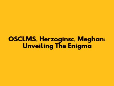 OSCLMS, Herzoginsc, Meghan: Unveiling The Enigma