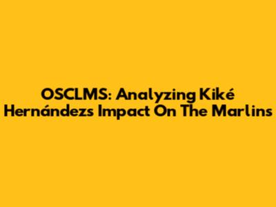 OSCLMS: Analyzing Kiké Hernández's Impact On The Marlins