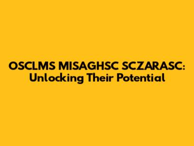 OSCLMS MISAGHSC SCZARASC: Unlocking Their Potential
