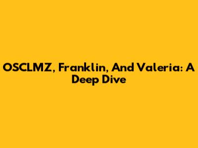 OSCLMZ, Franklin, And Valeria: A Deep Dive