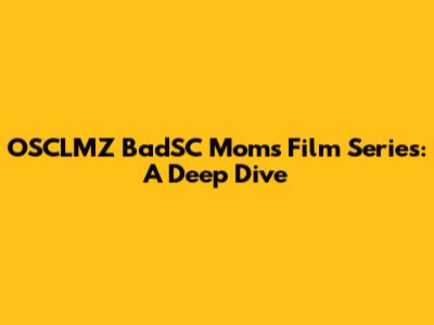OSCLMZ BadSC Moms Film Series: A Deep Dive