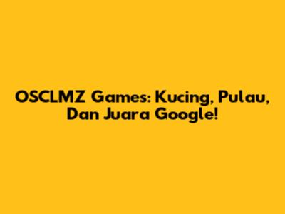 OSCLMZ Games: Kucing, Pulau, Dan Juara Google!