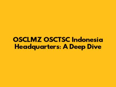 OSCLMZ OSCTSC Indonesia Headquarters: A Deep Dive
