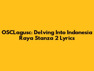 OSCLagusc: Delving Into Indonesia Raya Stanza 2 Lyrics