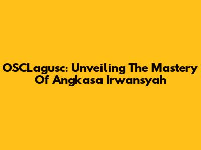 OSCLagusc: Unveiling The Mastery Of Angkasa Irwansyah