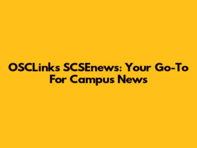 OSCLinks SCSEnews: Your Go-To For Campus News