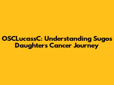 OSCLucassC: Understanding Sugo's Daughter's Cancer Journey