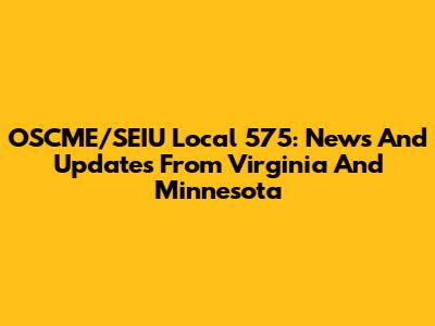 OSCME/SEIU Local 575: News And Updates From Virginia And Minnesota