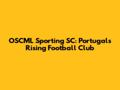 OSCML Sporting SC: Portugal's Rising Football Club