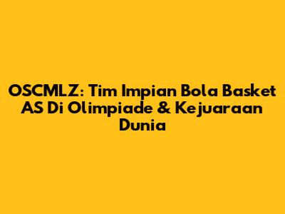OSCMLZ: Tim Impian Bola Basket AS Di Olimpiade & Kejuaraan Dunia