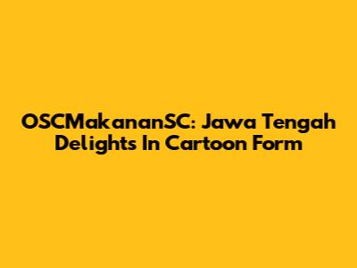OSCMakananSC: Jawa Tengah Delights In Cartoon Form