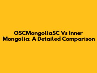 OSCMongoliaSC Vs Inner Mongolia: A Detailed Comparison