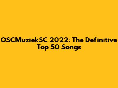 OSCMuziekSC 2022: The Definitive Top 50 Songs