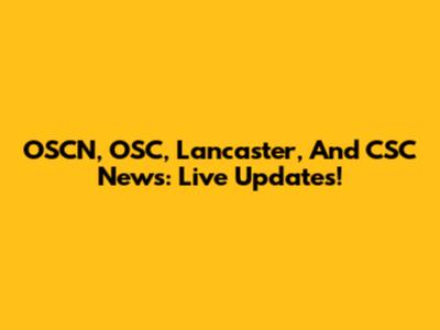 OSCN, OSC, Lancaster, And CSC News: Live Updates!