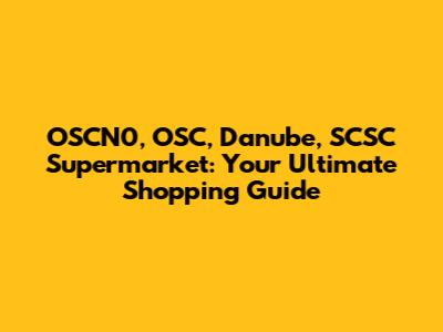 OSCN0, OSC, Danube, SCSC Supermarket: Your Ultimate Shopping Guide