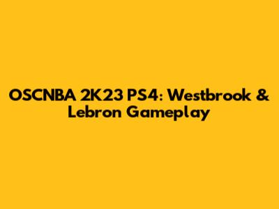 OSCNBA 2K23 PS4: Westbrook & Lebron Gameplay