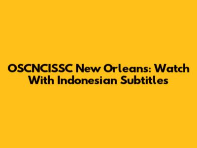 OSCNCISSC New Orleans: Watch With Indonesian Subtitles