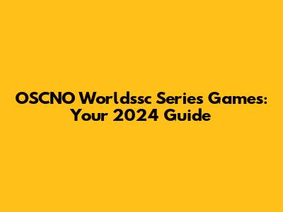 OSCNO Worldssc Series Games: Your 2024 Guide