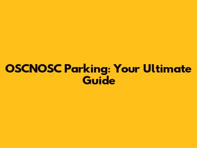 OSCNOSC Parking: Your Ultimate Guide