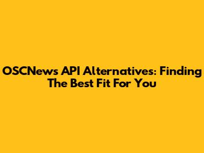 OSCNews API Alternatives: Finding The Best Fit For You