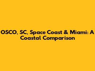OSCO, SC, Space Coast & Miami: A Coastal Comparison