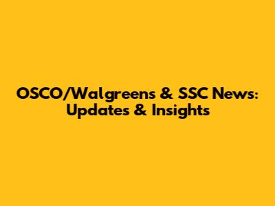 OSCO/Walgreens & SSC News: Updates & Insights