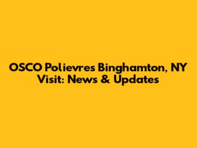 OSCO Polievre's Binghamton, NY Visit: News & Updates