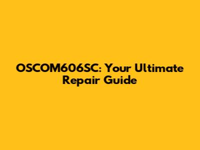 OSCOM606SC: Your Ultimate Repair Guide