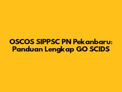 OSCOS SIPPSC PN Pekanbaru: Panduan Lengkap GO SCIDS
