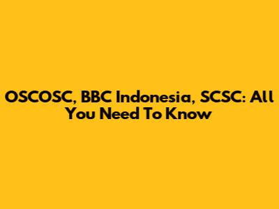 OSCOSC, BBC Indonesia, SCSC: All You Need To Know