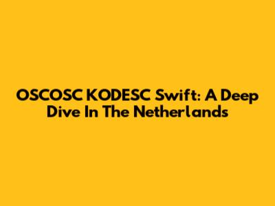 OSCOSC KODESC Swift: A Deep Dive In The Netherlands