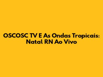 OSCOSC TV E As Ondas Tropicais: Natal RN Ao Vivo