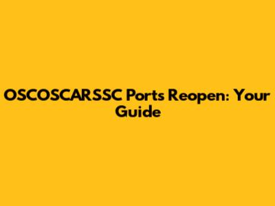 OSCOSCARSSC Ports Reopen: Your Guide