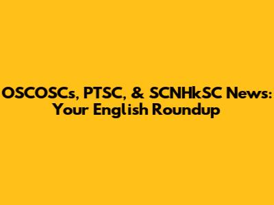 OSCOSCs, PTSC, & SCNHkSC News: Your English Roundup