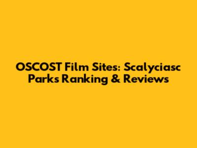 OSCOST Film Sites: Scalyciasc Parks Ranking & Reviews