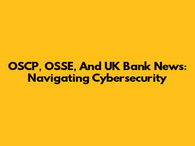 OSCP, OSSE, And UK Bank News: Navigating Cybersecurity